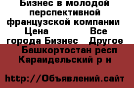 Бизнес в молодой перспективной французской компании › Цена ­ 30 000 - Все города Бизнес » Другое   . Башкортостан респ.,Караидельский р-н